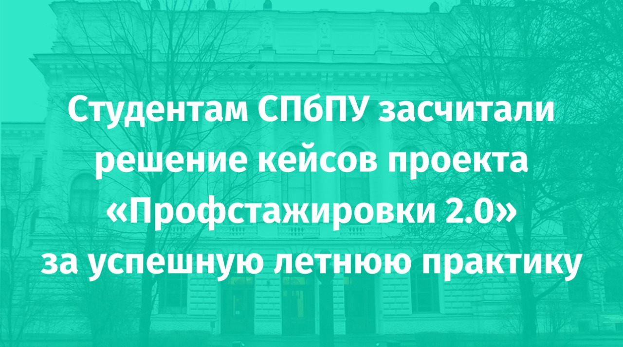 Студентам СПбПУ засчитали решение кейсов проекта «Профстажировки 2.0» за успешную летнюю практику